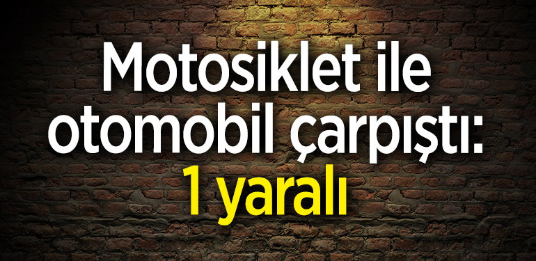Motosiklet ile otomobil çarpıştı: 1 yaralı