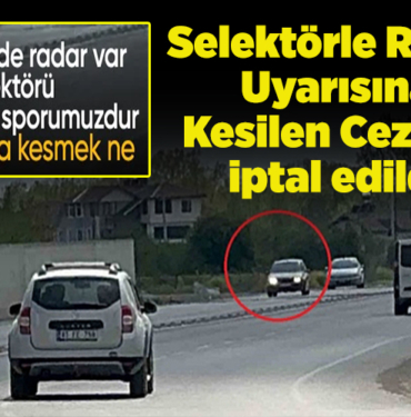 selektörle radar uyarısına kesilen cezaların iptal edildi
