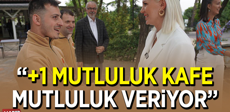 “+1 MUTLULUK KAFE BİZLERE DE MUTLULUK VERİYOR’”
