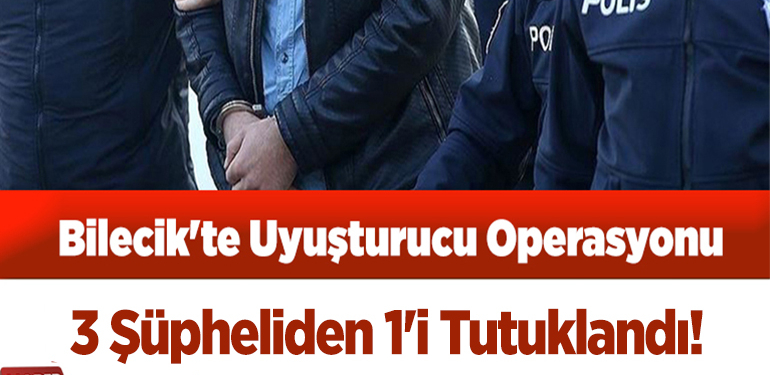 Bilecik’te uyuşturucu operasyonu 3 şüpheliden 1’i tutuklandı!