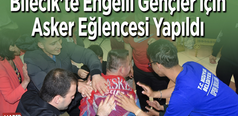 Bilecik’te engelli gençler için asker eğlencesi yapıldı