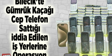 Bilecik'te gümrük kaçağı cep telefon sattığı iddia edilen iş yerlerine operasyon