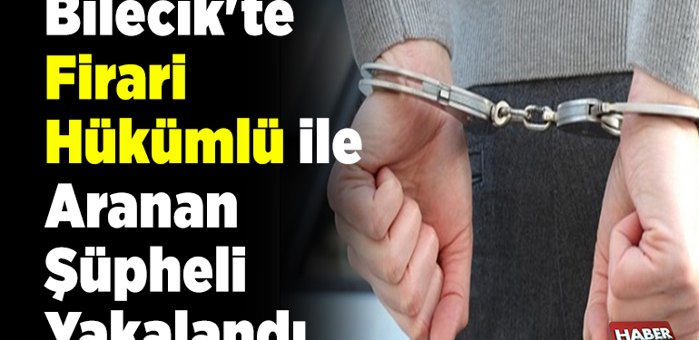 Bilecik’te kesinleşmiş hapis cezası olan firari hükümlü yakalandı