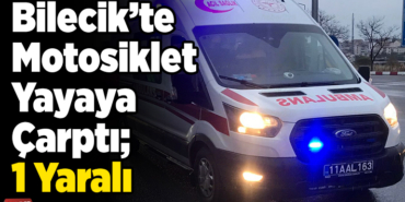 Bilecik’te motosiklet yayaya çarptı 1 yaralı