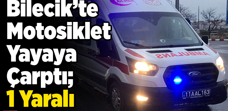 Bilecik’te motosiklet yayaya çarptı 1 yaralı