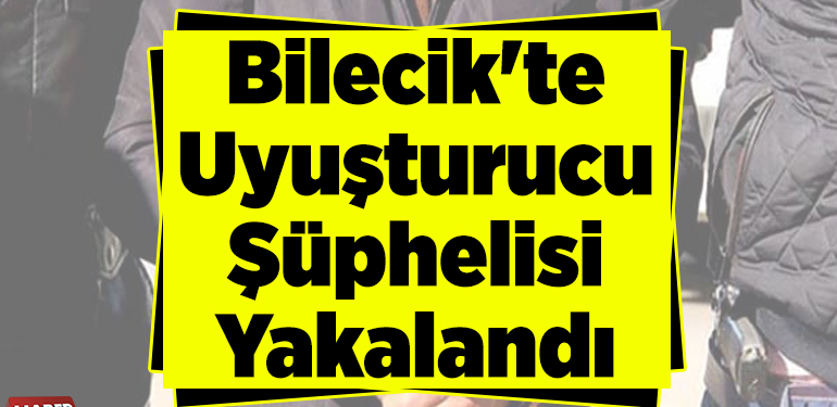 Bilecik’te uyuşturucu şüphelisi yakalandı