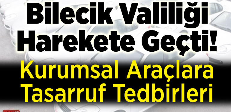 Bilecik Valiliği Harekete Geçti! Kurumsal Araçlara Tasarruf Tedbirleri
