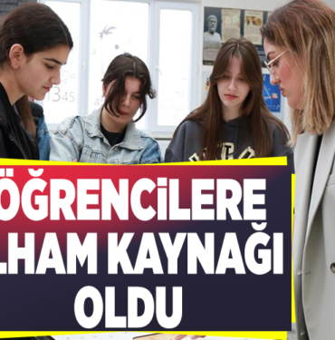 ÖĞRENCİLERE İLHAM KAYNAĞI OLDU