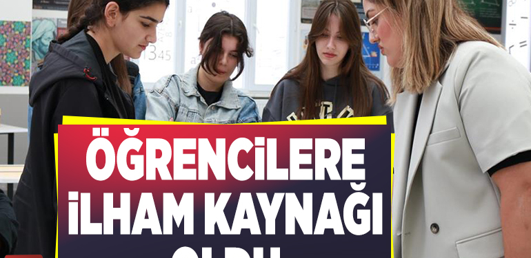 ÖĞRENCİLERE İLHAM KAYNAĞI OLDU