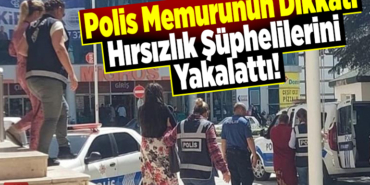 Polis memurunun dikkati hırsızlık şüphelilerini yakalattı
