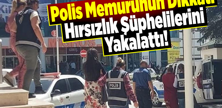 Polis memurunun dikkati hırsızlık şüphelilerini yakalattı