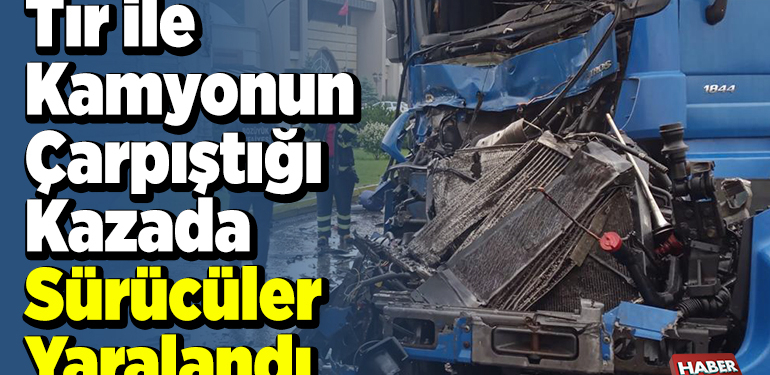 Tır ile kamyonun çarpıştığı kazada sürücüler yaralandı