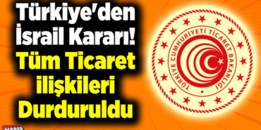 Türkiye'den İsrail kararı! Tüm ticaret ilişkileri durduruldu