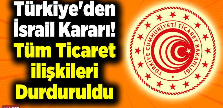 Türkiye’den İsrail kararı! Tüm ticaret ilişkileri durduruldu