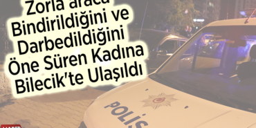 Zorla araca bindirildiğini ve darbedildiğini öne süren kadına Bilecik'te ulaşıldı