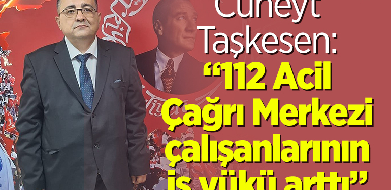 Cüneyt Taşkesen: “112 Acil Çağrı Merkezi çalışanlarının iş yükü arttı