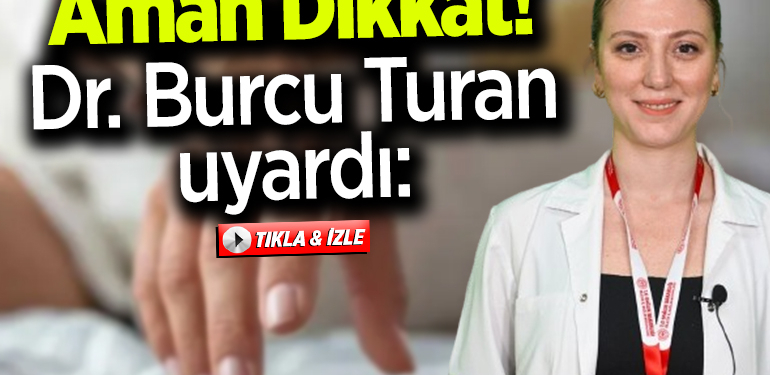 Aman Dikkat! Dr. Burcu Turan uyardı…