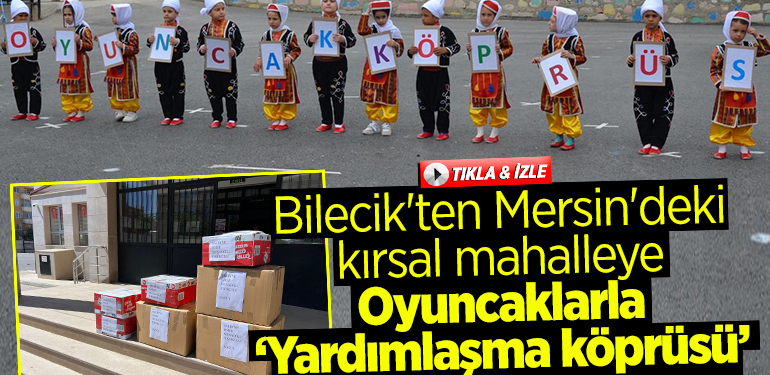 Bilecik’ten Mersin’deki kırsal mahalleye oyuncaklarla “yardımlaşma köprüsü” kurdular
