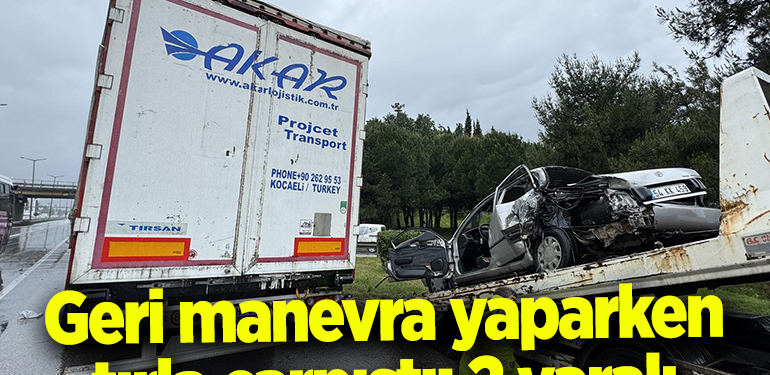 Geri manevra yaparken tırla çarpışan otomobildeki 2 kişi yaralandı