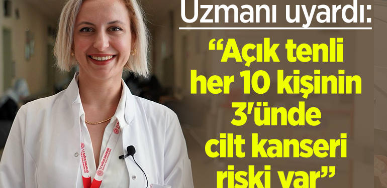 Uzmanı uyardı: “Açık tenli her 10 kişinin 3’ünde cilt kanseri riski var”