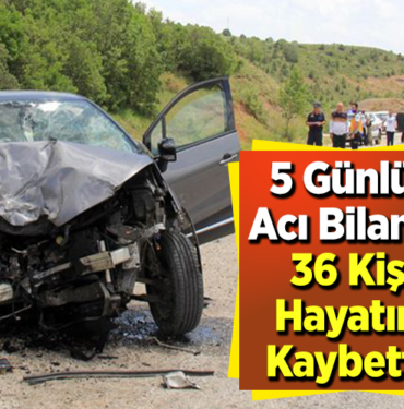 5 Günlük Acı Bilanço 36 Kişi Hayatını Kaybetti!