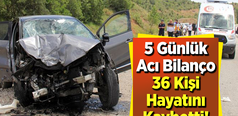 5 Günlük Acı Bilanço 36 Kişi Hayatını Kaybetti!