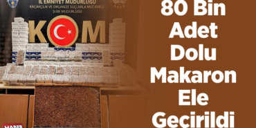80 bin adet dolu makaron ele geçirildi