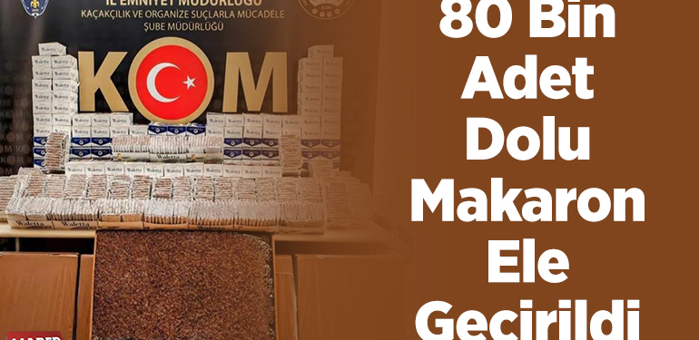 80 bin adet dolu makaron ele geçirildi