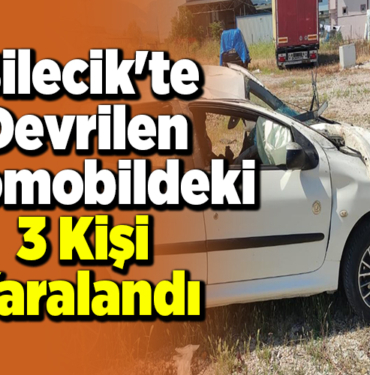 Bilecik'te devrilen otomobildeki 3 kişi yaralandı