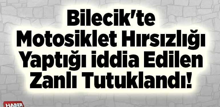 Bilecik’te motosiklet hırsızlığı yaptığı iddia edilen zanlı tutuklandı