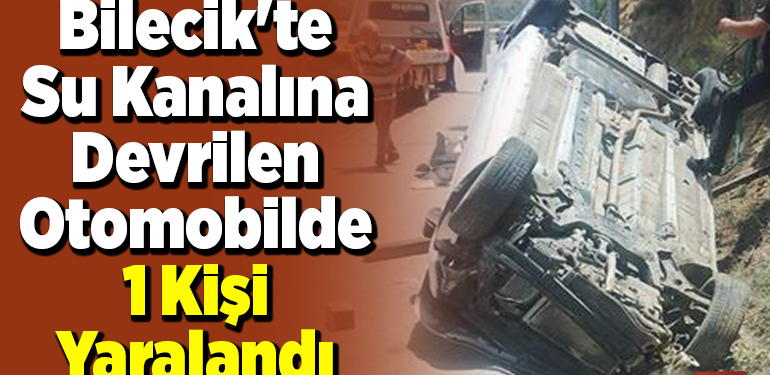 Bilecik’te su kanalına devrilen otomobilde 1 kişi yaralandı