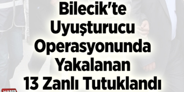 Bilecik'te uyuşturucu operasyonunda yakalanan 13 zanlı tutuklandı