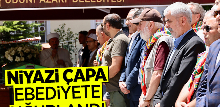 NİYAZİ ÇAPA EBEDİYETE UĞURLANDI