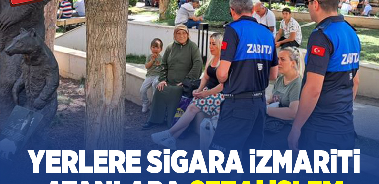YERLERE SİGARA İZMARİTİ ATANLARA ZABITADAN CEZAİ İŞLEM
