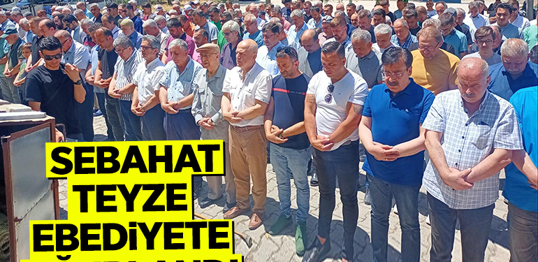 Sebahat teyze ebediyete uğurlandı