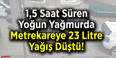1,5 saat süren yoğun yağmurda metrekareye 23 litre yağış düştü