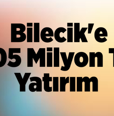 Bilecik'e 105 milyon TL yatırım