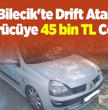 Bilecik'te Drift Atan Sürücüye 45 bin TL Ceza!