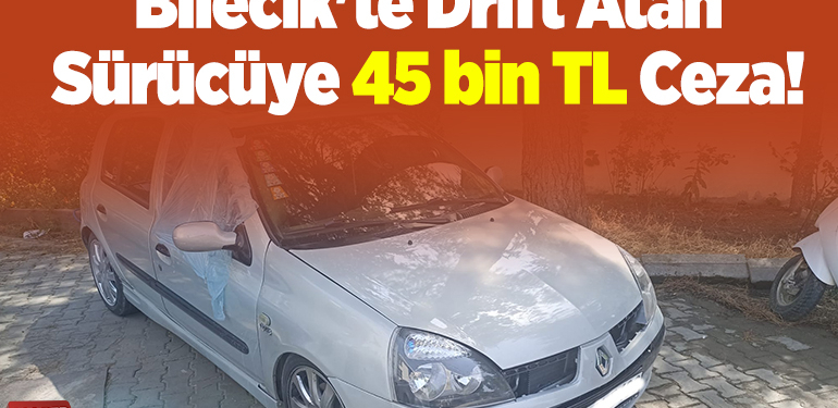 Bilecik’te Drift Atan Sürücüye 45 bin TL Ceza!