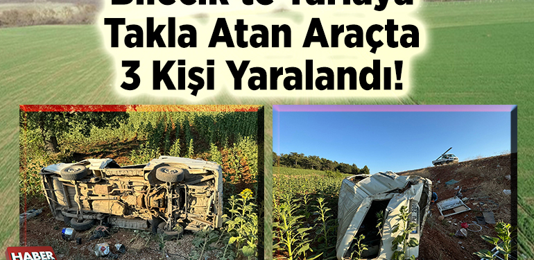 Bilecik’te Tarlaya Takla Atan Araçta 3 Kişi Yaralandı!