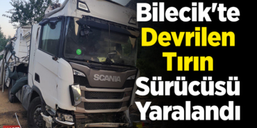 Bilecik'te devrilen tırın sürücüsü yaralandı