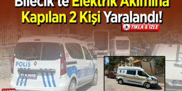 Bilecik'te elektrik akımına kapılan 2 kişi yaralandı!
