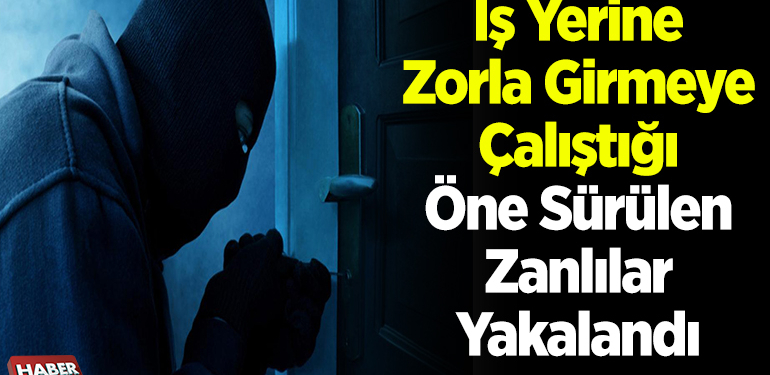 İş yerine zorla girmeye çalıştığı öne sürülen zanlılar yakalandı