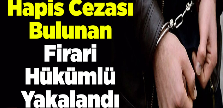 Kesinleşmiş 7 ay hapis cezası bulunan firari hükümlü yakalandı
