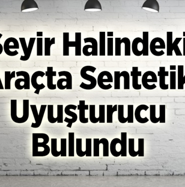 Seyir halindeki araçta sentetik uyuşturucu bulundu