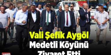 Vali Şefik Aygöl Medetli köyünü ziyaret etti