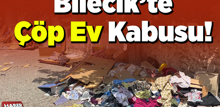 Bilecik’te çöp ev kabusu!