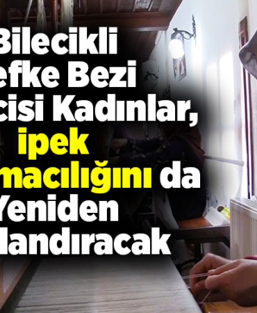 Bilecikli Lefke bezi üreticisi kadınlar, ipek dokumacılığını da yeniden canlandıracak