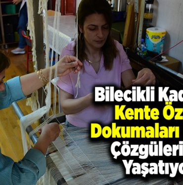 Bilecikli kadınlar kente özgü dokumaları kendi çözgüleriyle yaşatıyor