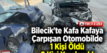 Bilecik'te Kafa Kafaya Çarpışan Otomobilde 1 Kişi Öldü 2 Kişi Yaralandı!